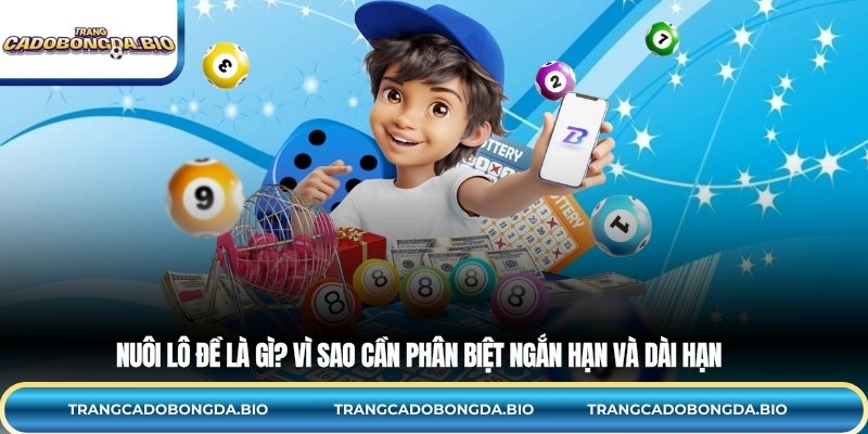 Nuôi lô đề là gì? Vì sao cần phân biệt ngắn hạn và dài hạn