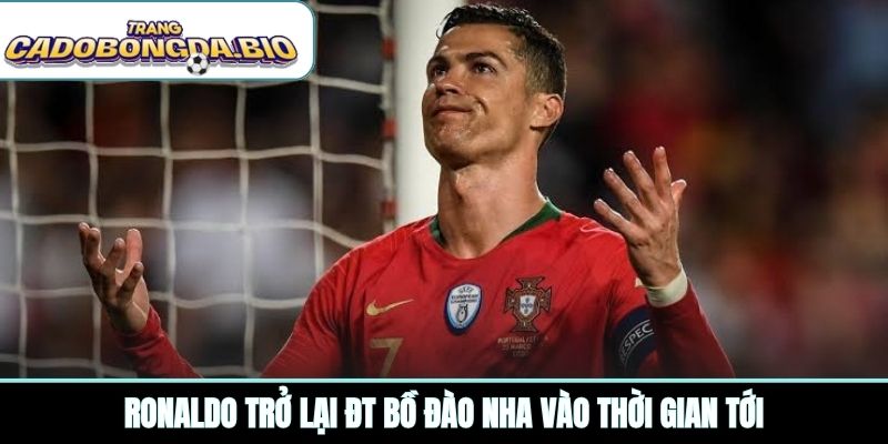Ronaldo trở lại ĐT Bồ Đào Nha vào thời gian tới